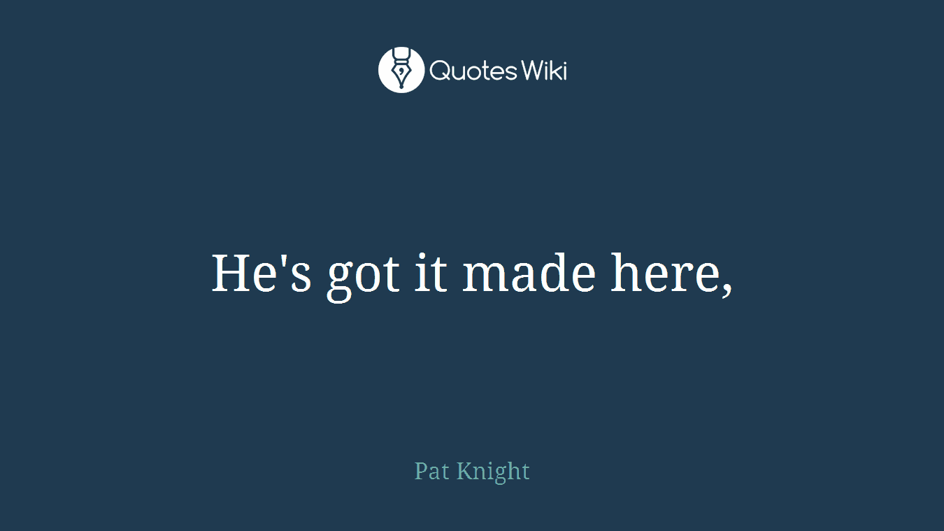 He's got it made here,