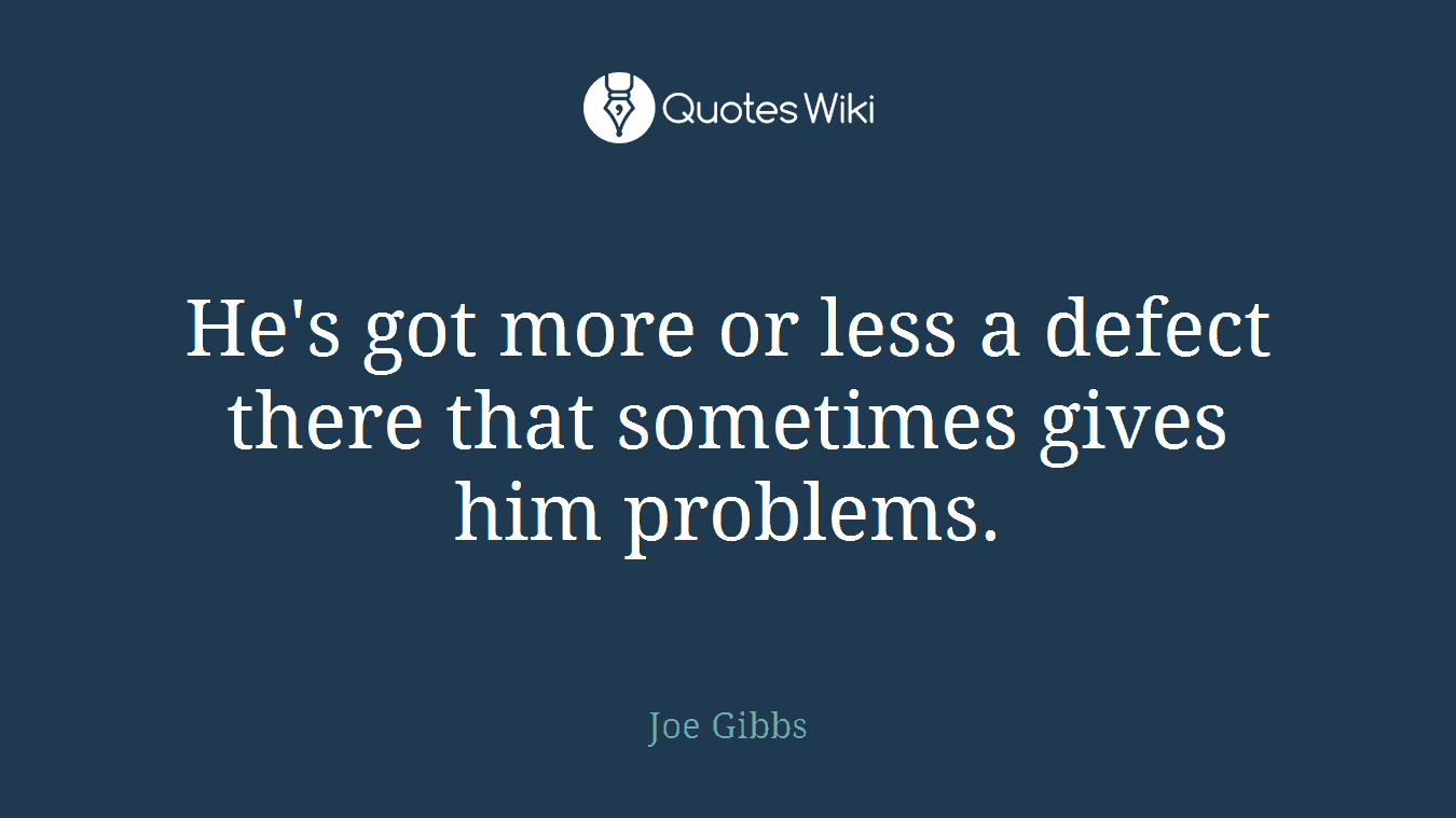 He's got more or less a defect there that sometimes gives him problems.