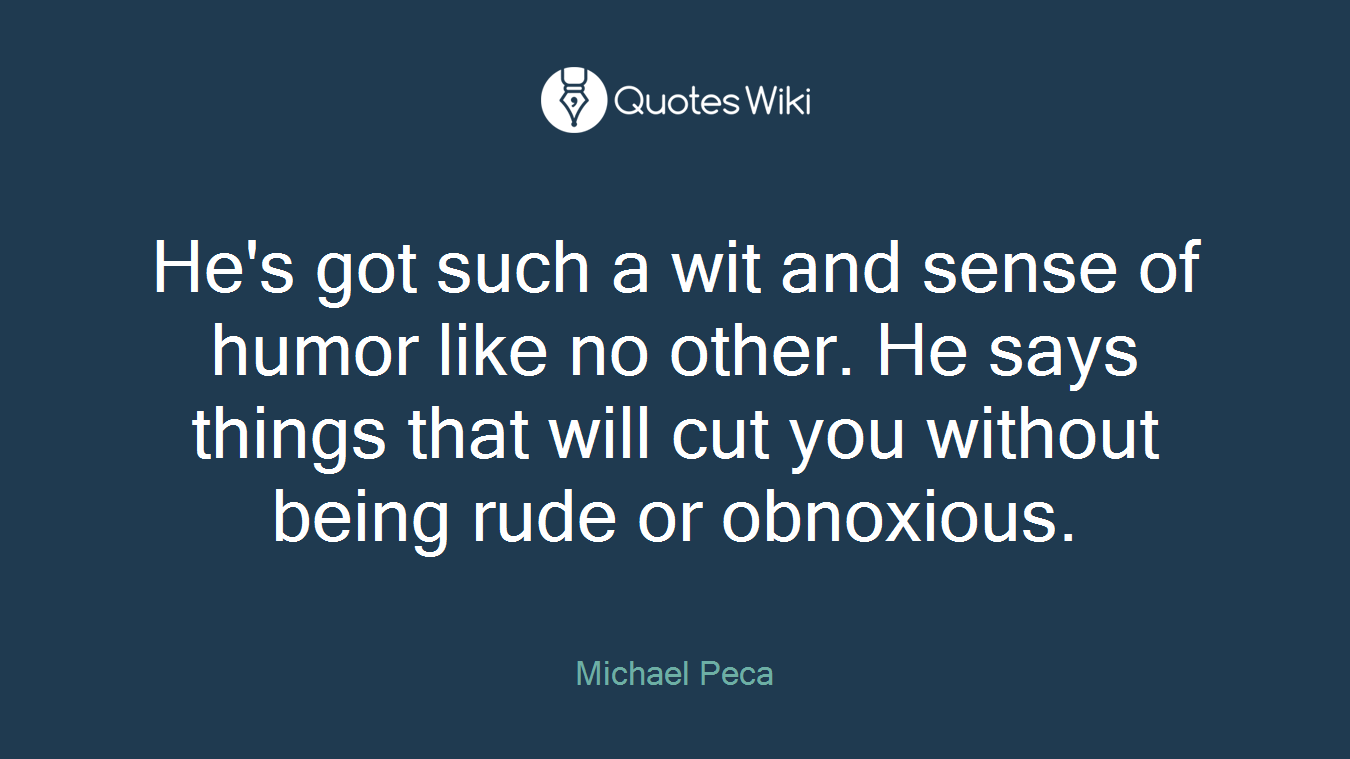He's got such a wit and sense of humor like no other. He says things that will cut you without being rude or obnoxious.
