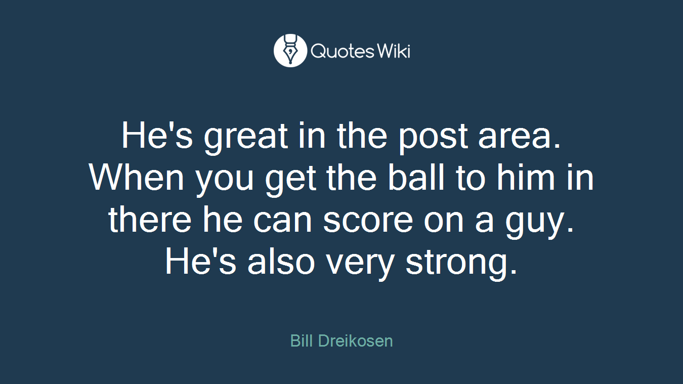 He's great in the post area. When you get the ball to him in there he can score on a guy. He's also very strong.