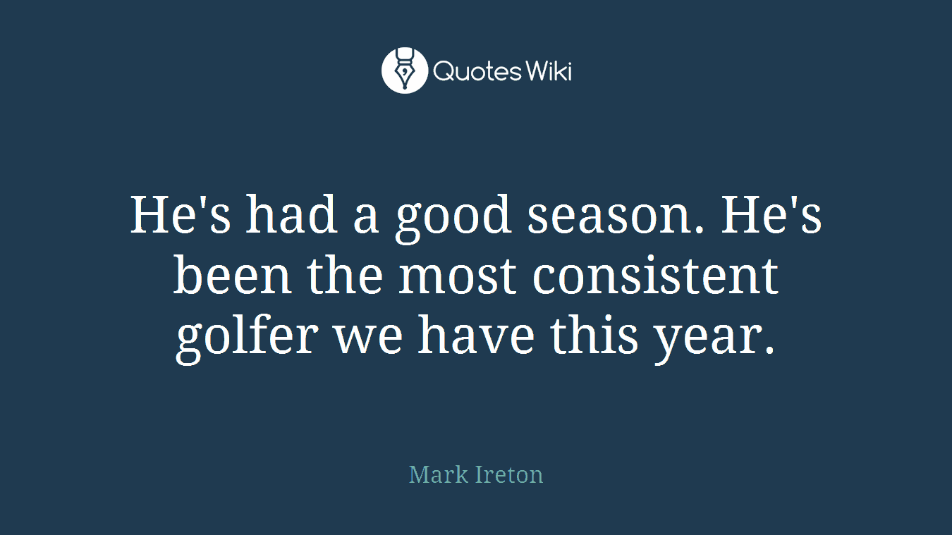 He's had a good season. He's been the most consistent golfer we have this year.