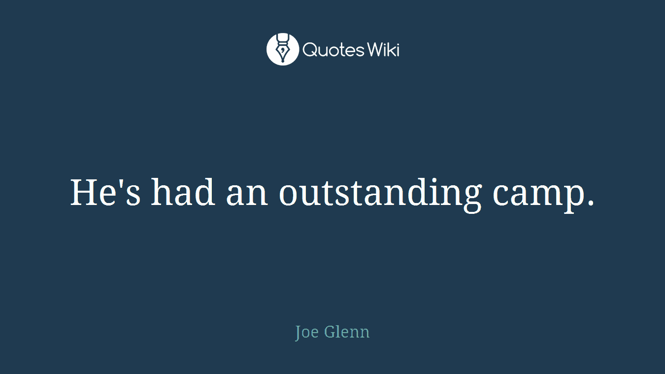He's had an outstanding camp.