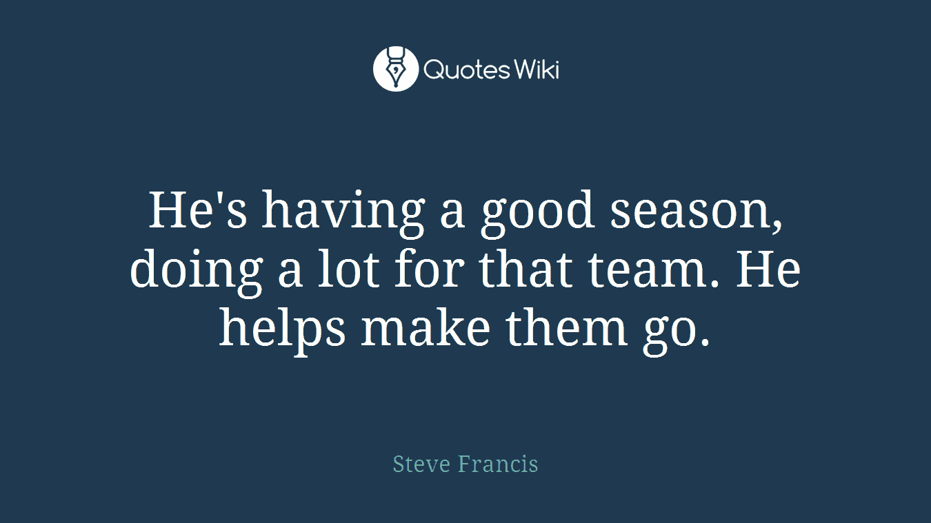 He's having a good season, doing a lot for that team. He helps make them go.