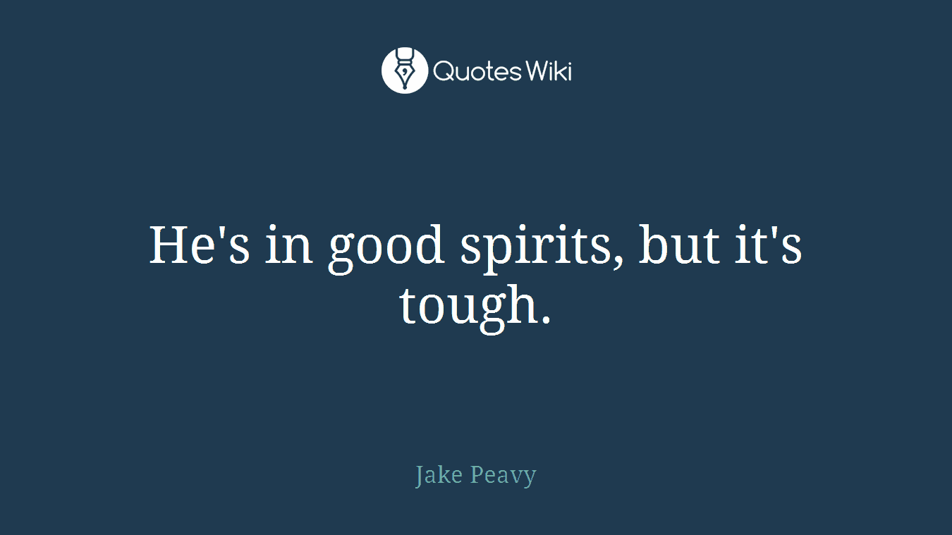 He's in good spirits, but it's tough.