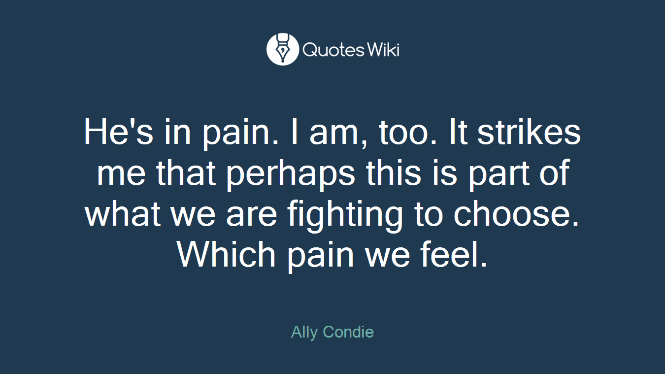 He's in pain. I am, too. It strikes me that perhaps this is part of what we are fighting to choose. Which pain we feel.