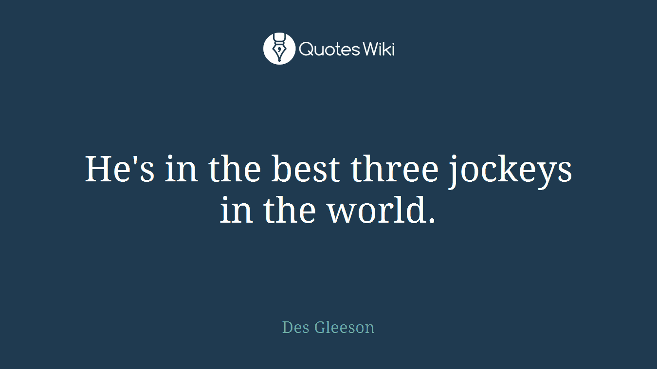 He's in the best three jockeys in the world.