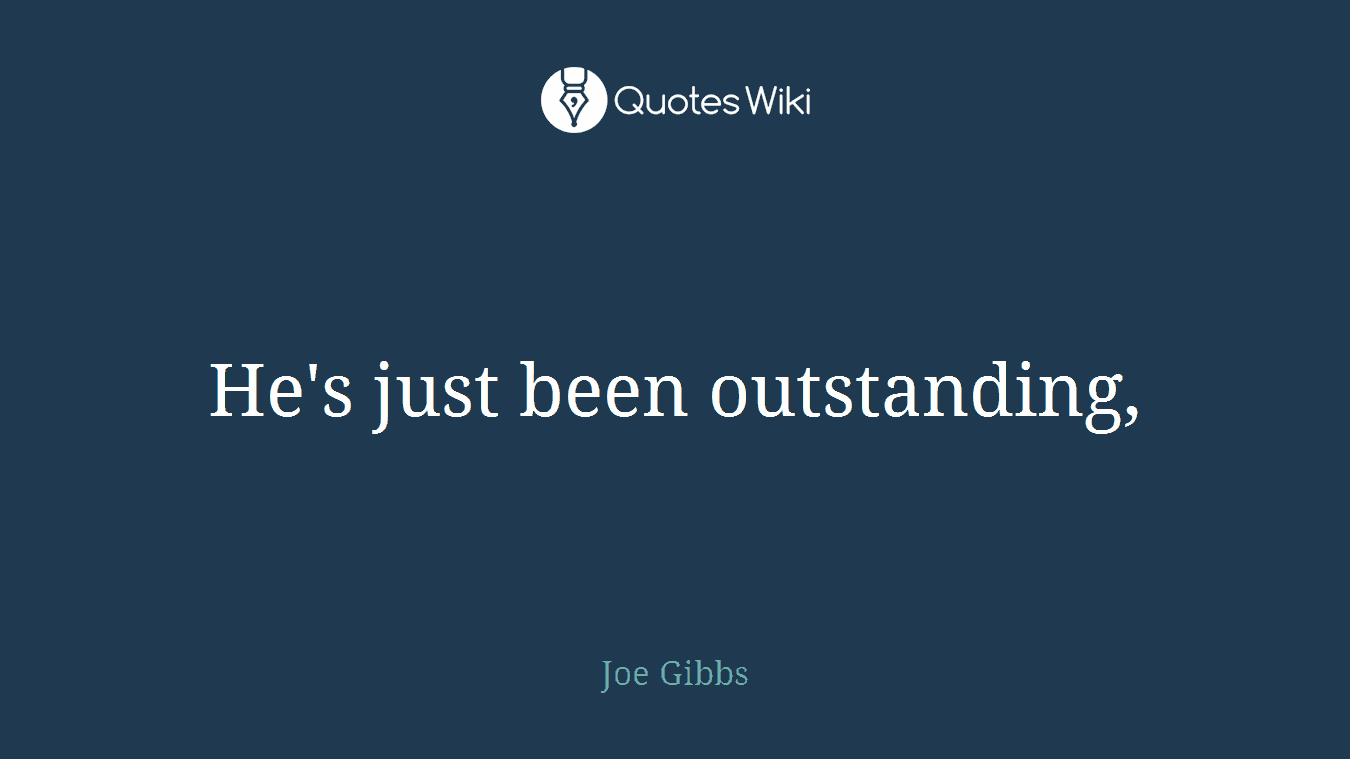 He's just been outstanding,