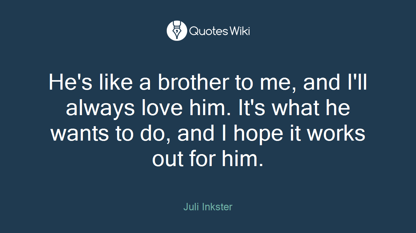 He's like a brother to me, and I'll always love him. It's what he wants to do, and I hope it works out for him.