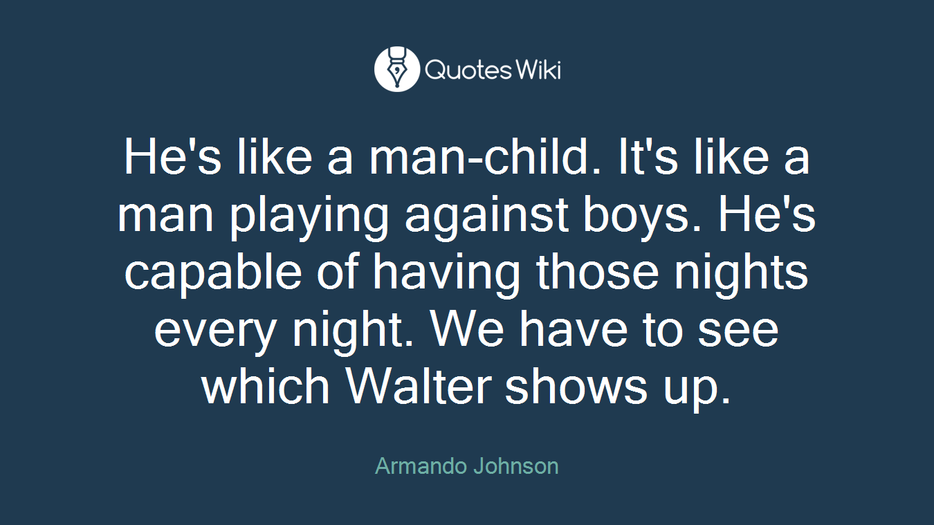 He's like a man-child. It's like a man playing against boys. He's capable of having those nights every night. We have to see which Walter shows up.