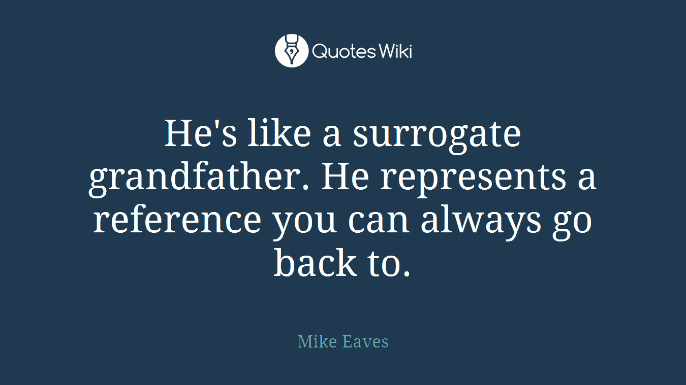 He's like a surrogate grandfather. He represents a reference you can always go back to.