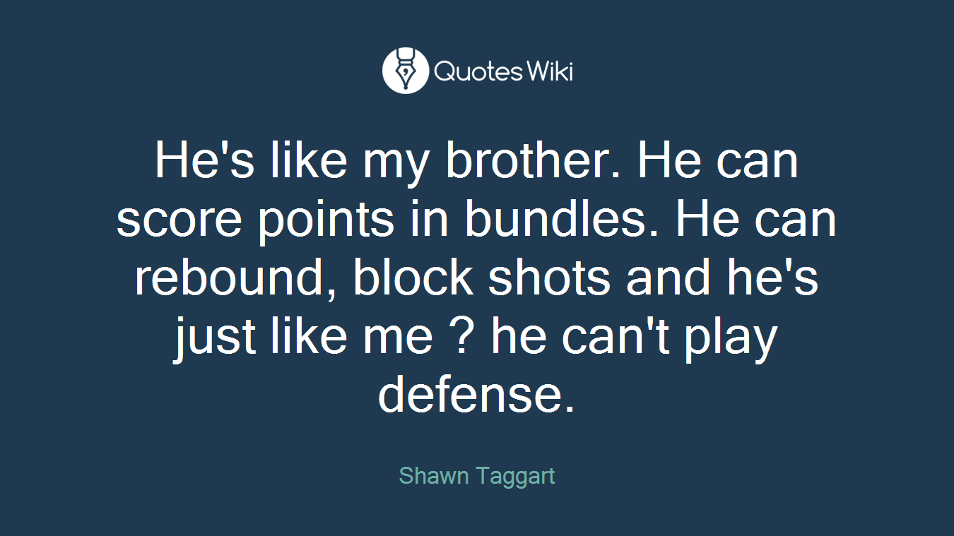 He's like my brother. He can score points in bundles. He can rebound, block shots and he's just like me ? he can't play defense.