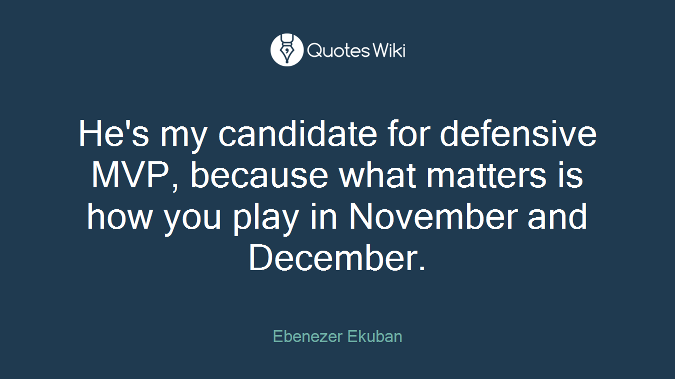 He's my candidate for defensive MVP, because what matters is how you play in November and December.