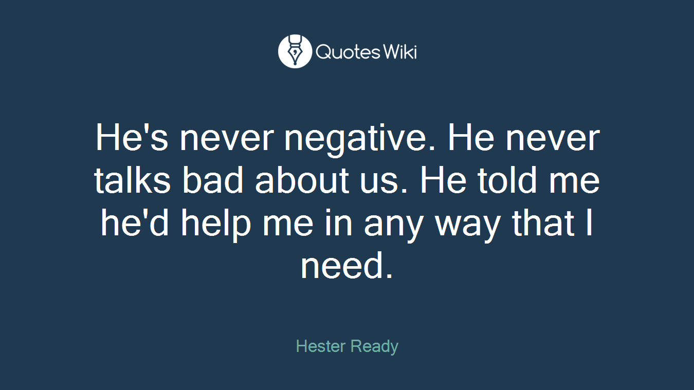 He's never negative. He never talks bad about us. He told me he'd help me in any way that I need.
