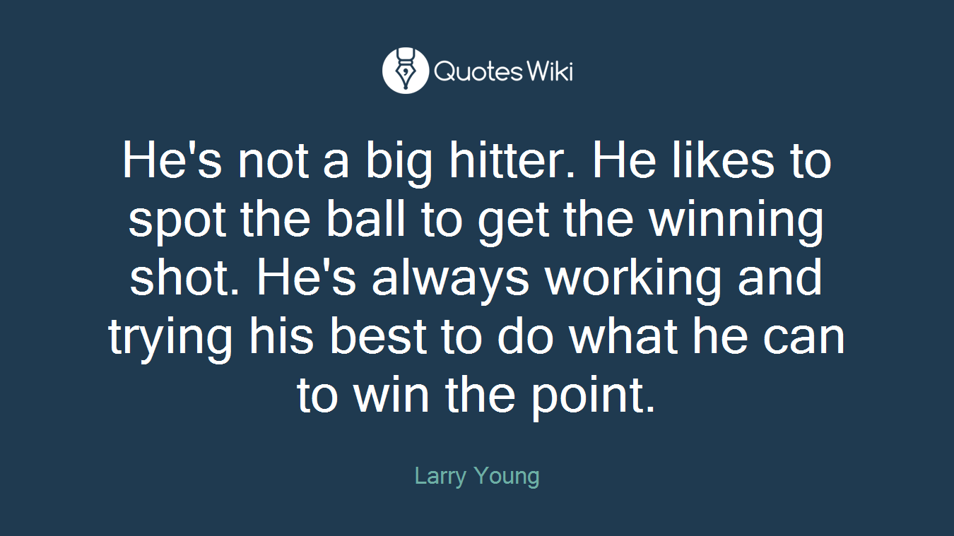 He's not a big hitter. He likes to spot the ball to get the winning shot. He's always working and trying his best to do what he can to win the point.