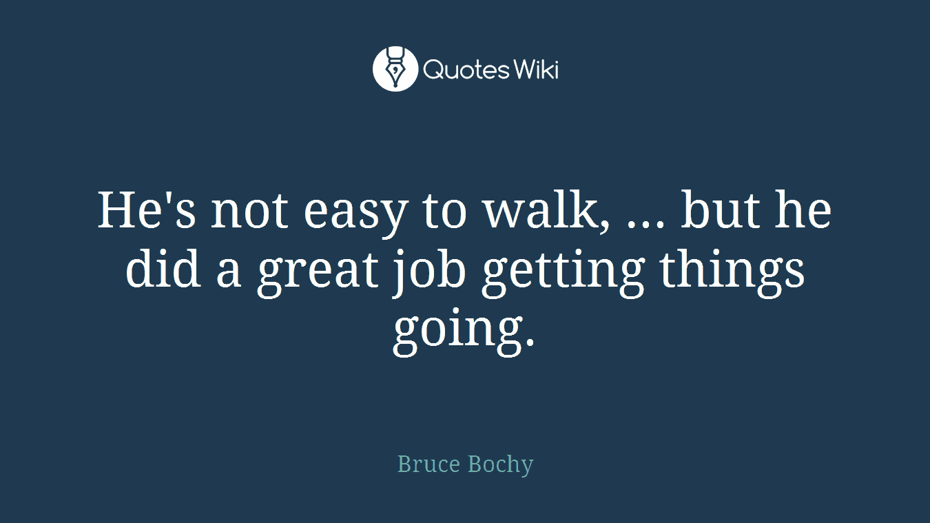 He's not easy to walk, ... but he did a great job getting things going.