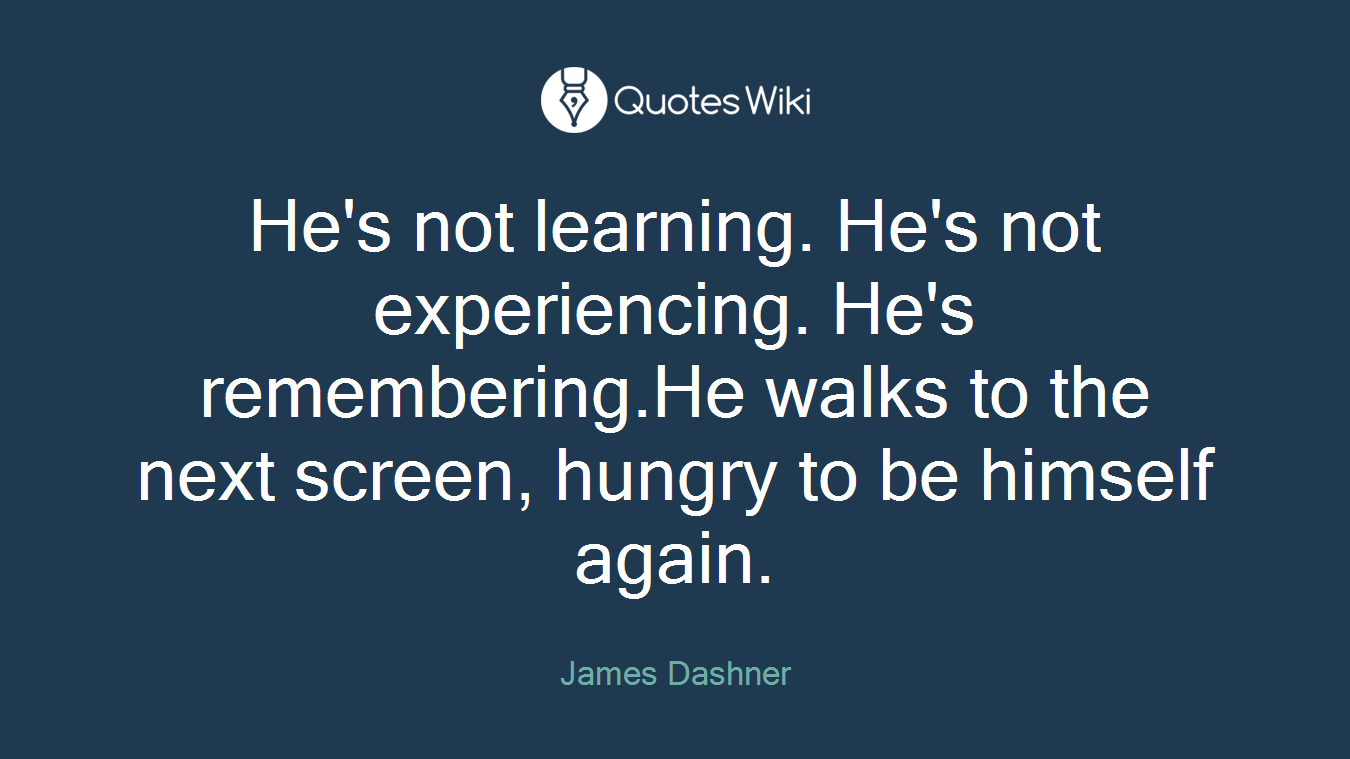 He's not learning. He's not experiencing. He's remembering.He walks to the next screen, hungry to be himself again.