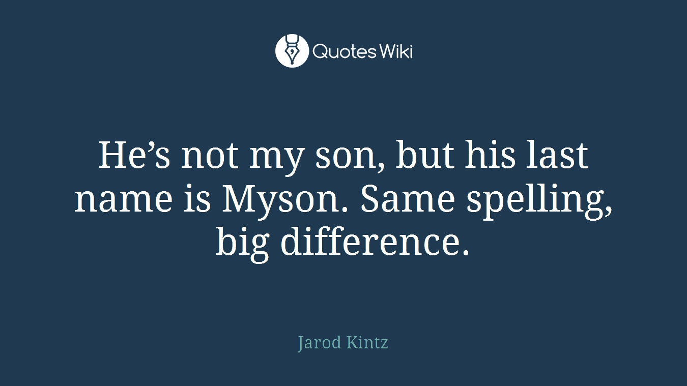 He’s not my son, but his last name is Myson. Same spelling, big difference.