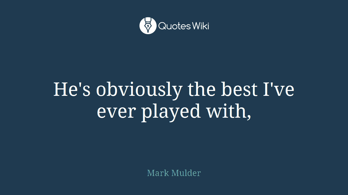 He's obviously the best I've ever played with,