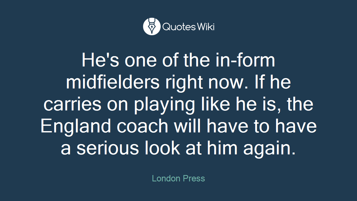 He's one of the in-form midfielders right now. If he carries on playing like he is, the England coach will have to have a serious look at him again.