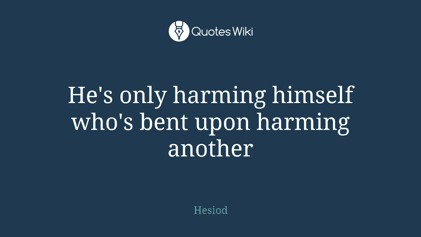 He's only harming himself who's bent upon harming another