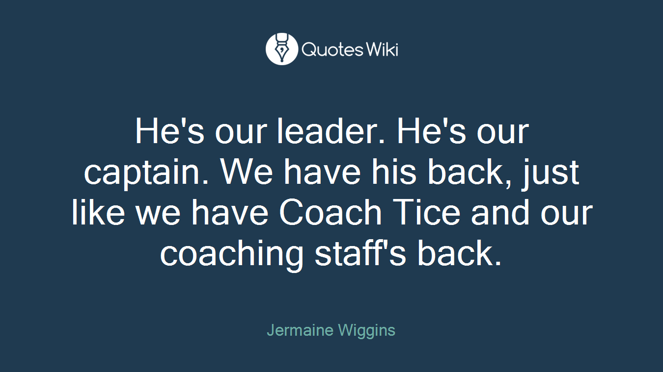He's our leader. He's our captain. We have his back, just like we have Coach Tice and our coaching staff's back.