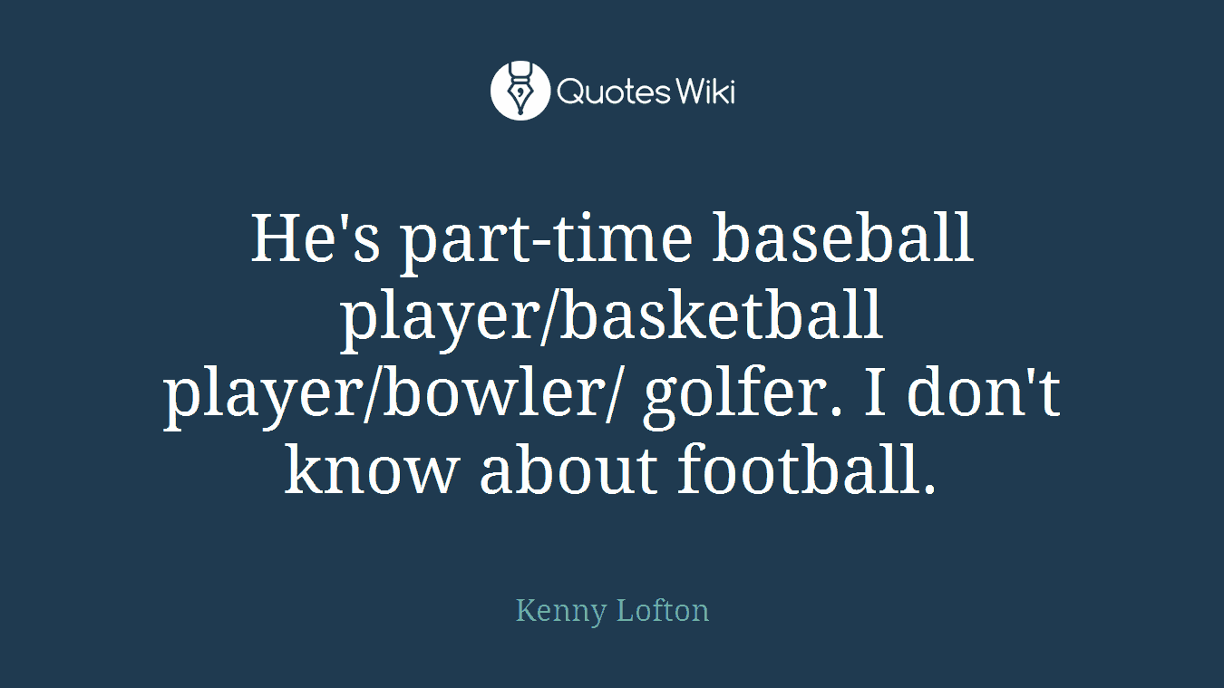 He's part-time baseball player/basketball player/bowler/ golfer. I don't know about football.
