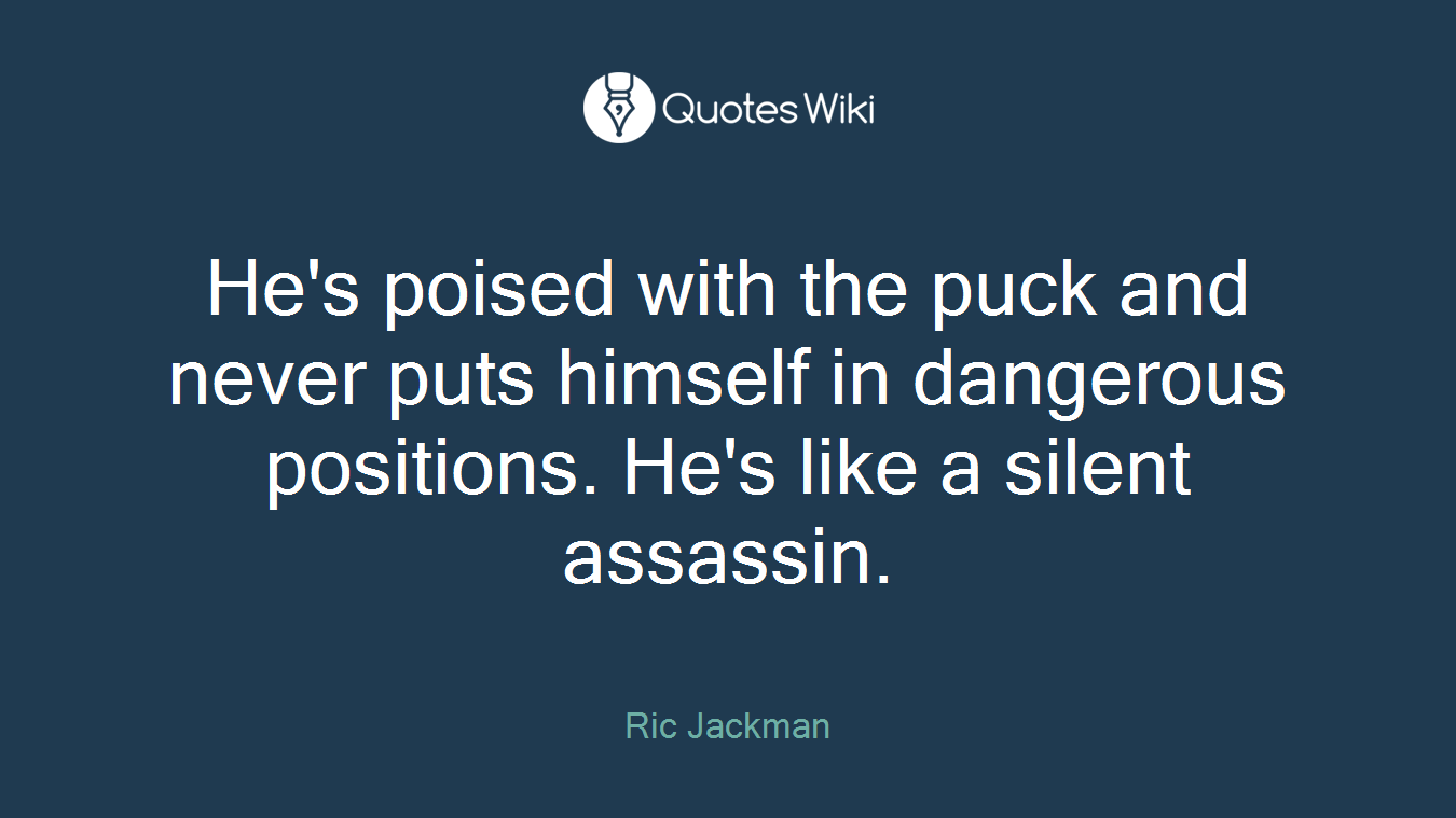 He's poised with the puck and never puts himself in dangerous positions. He's like a silent assassin.