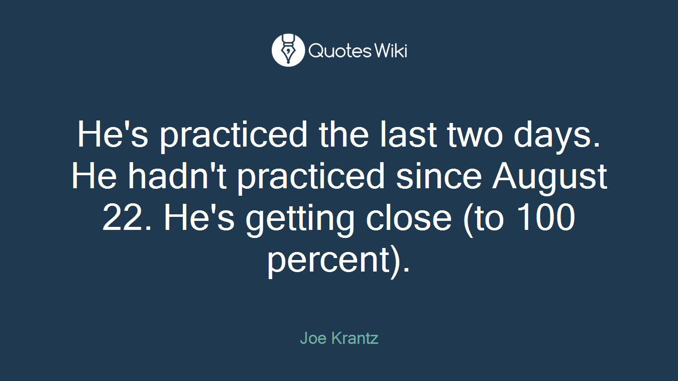 He's practiced the last two days. He hadn't practiced since August 22. He's getting close (to 100 percent).