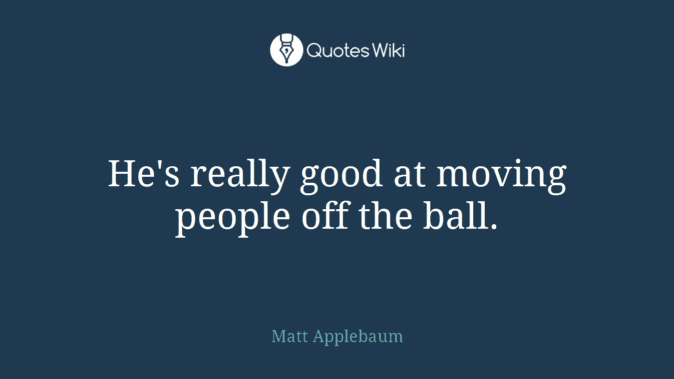 He's really good at moving people off the ball.