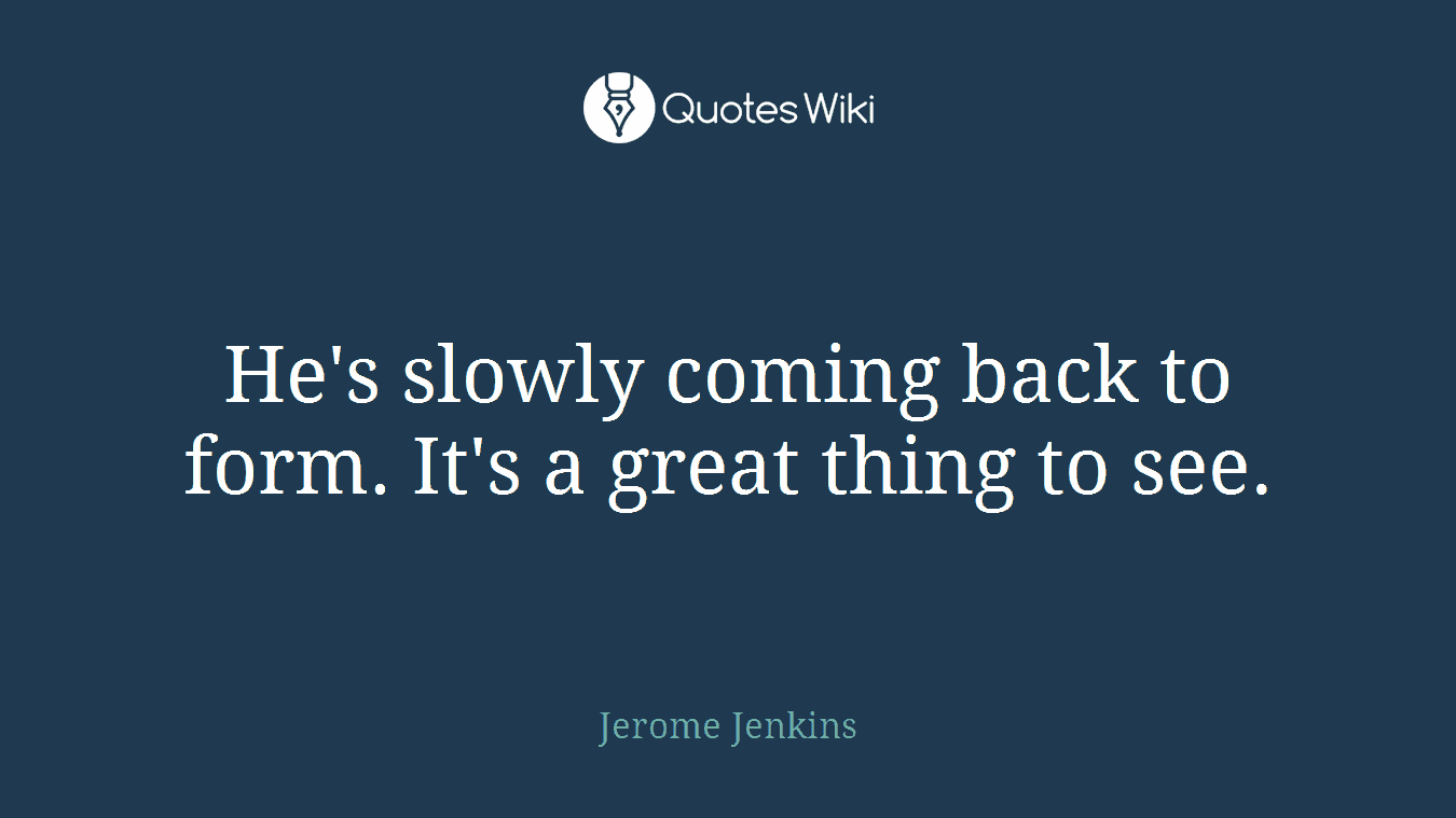 He's slowly coming back to form. It's a great thing to see.