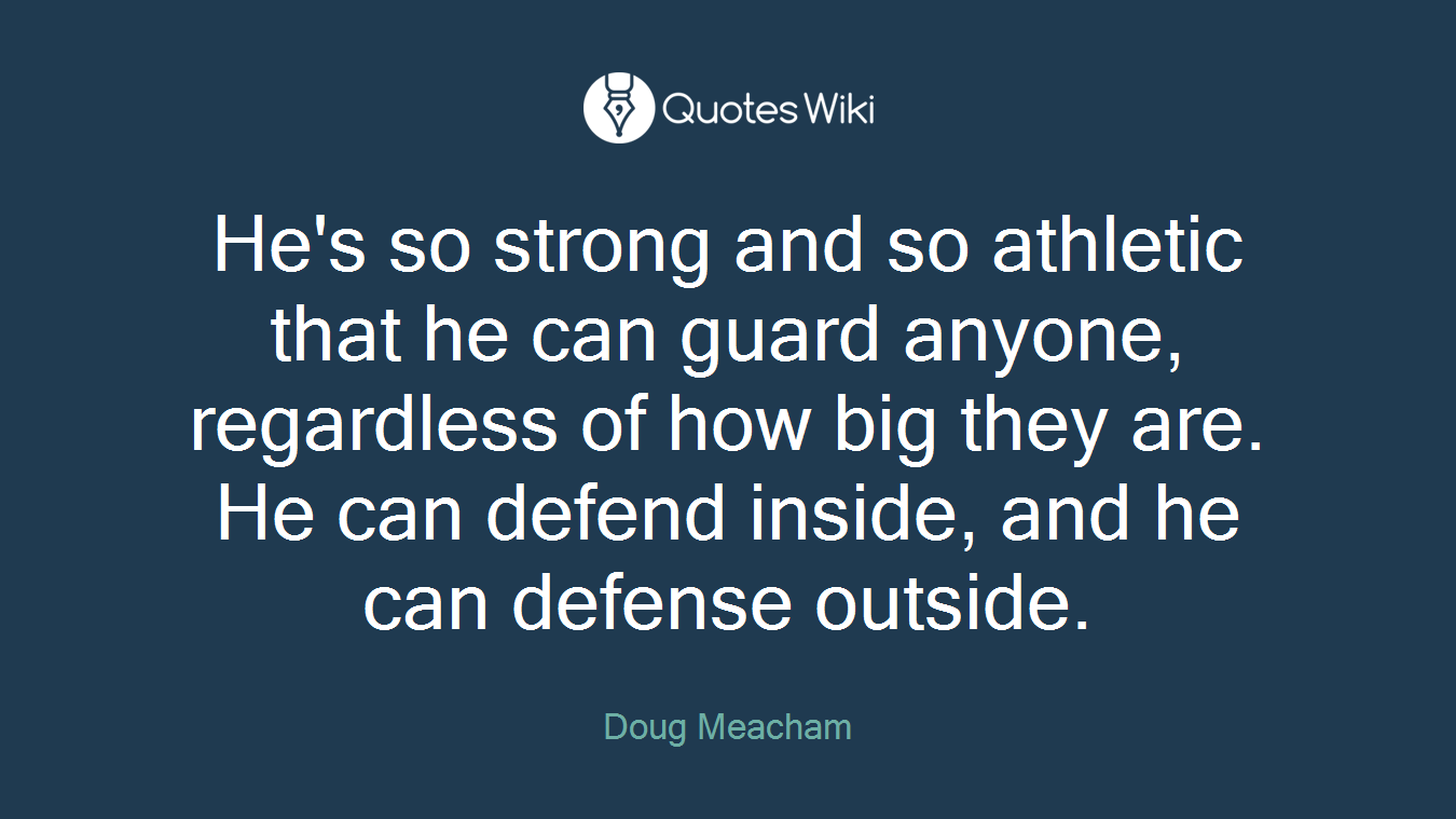 He's so strong and so athletic that he can guard anyone, regardless of how big they are. He can defend inside, and he can defense outside.