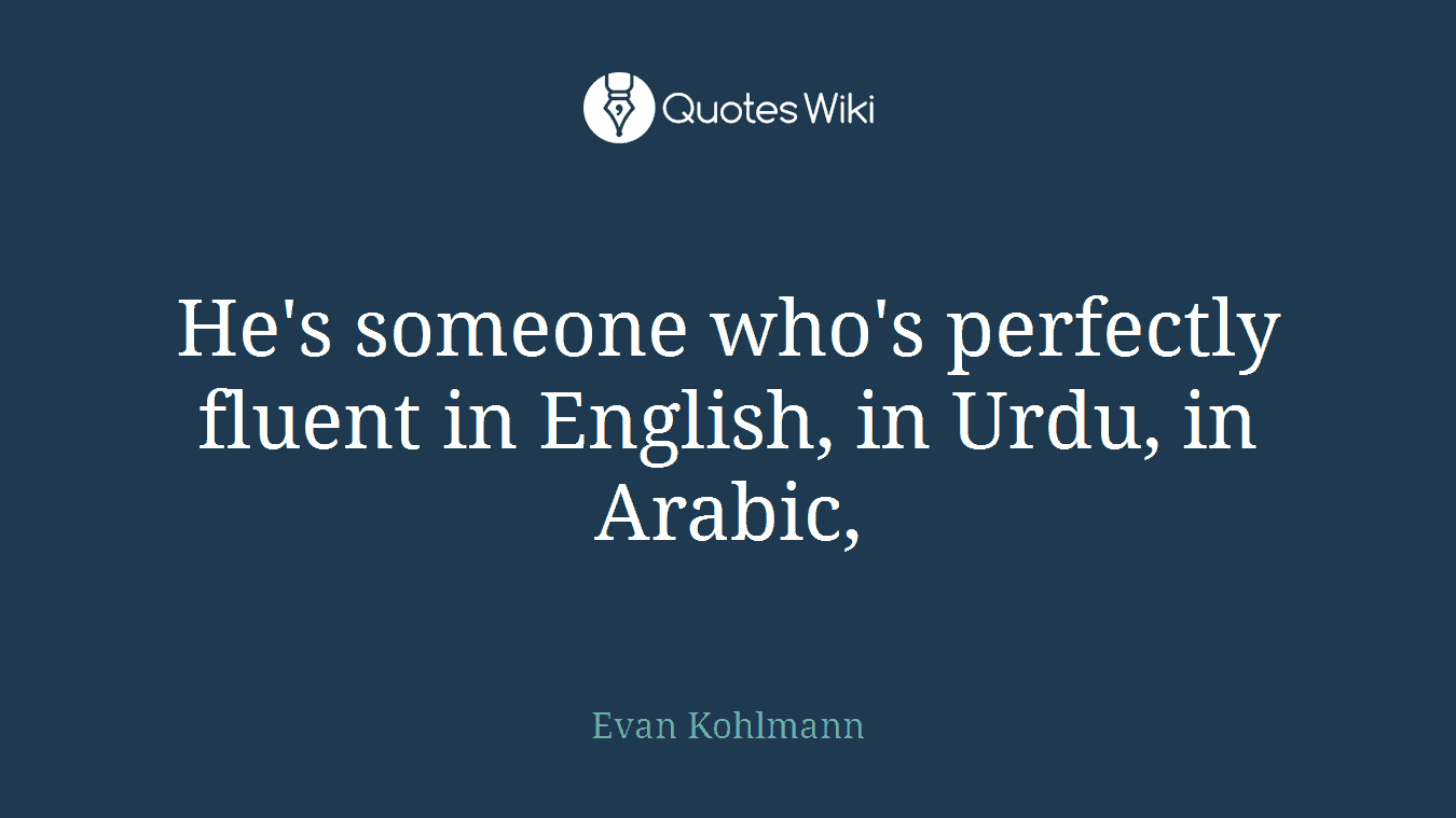 He's someone who's perfectly fluent in English, in Urdu, in Arabic,