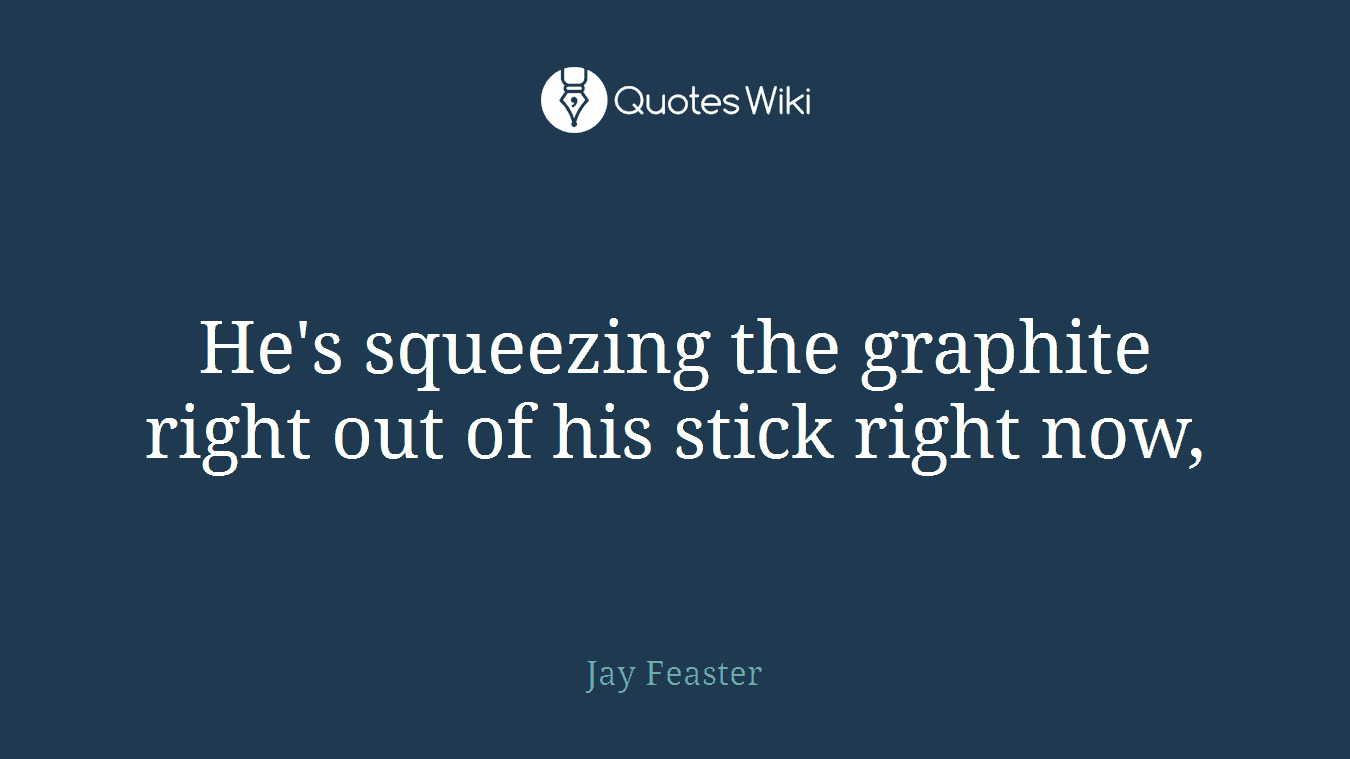 He's squeezing the graphite right out of his stick right now,