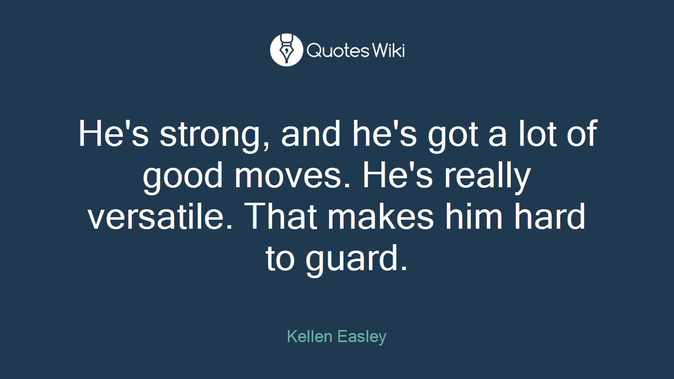 He's strong, and he's got a lot of good moves. He's really versatile. That makes him hard to guard.