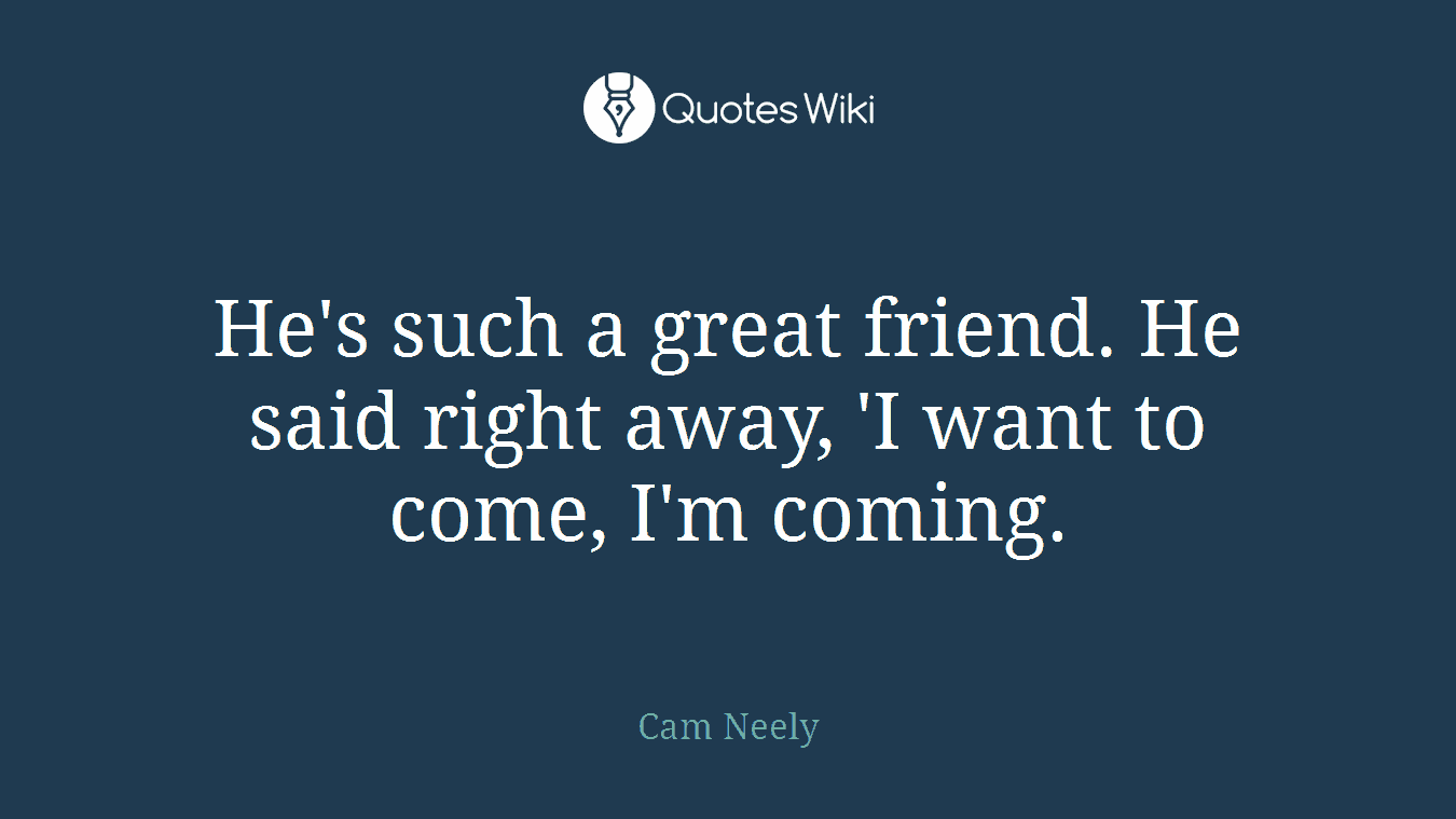 He's such a great friend. He said right away, 'I want to come, I'm coming.