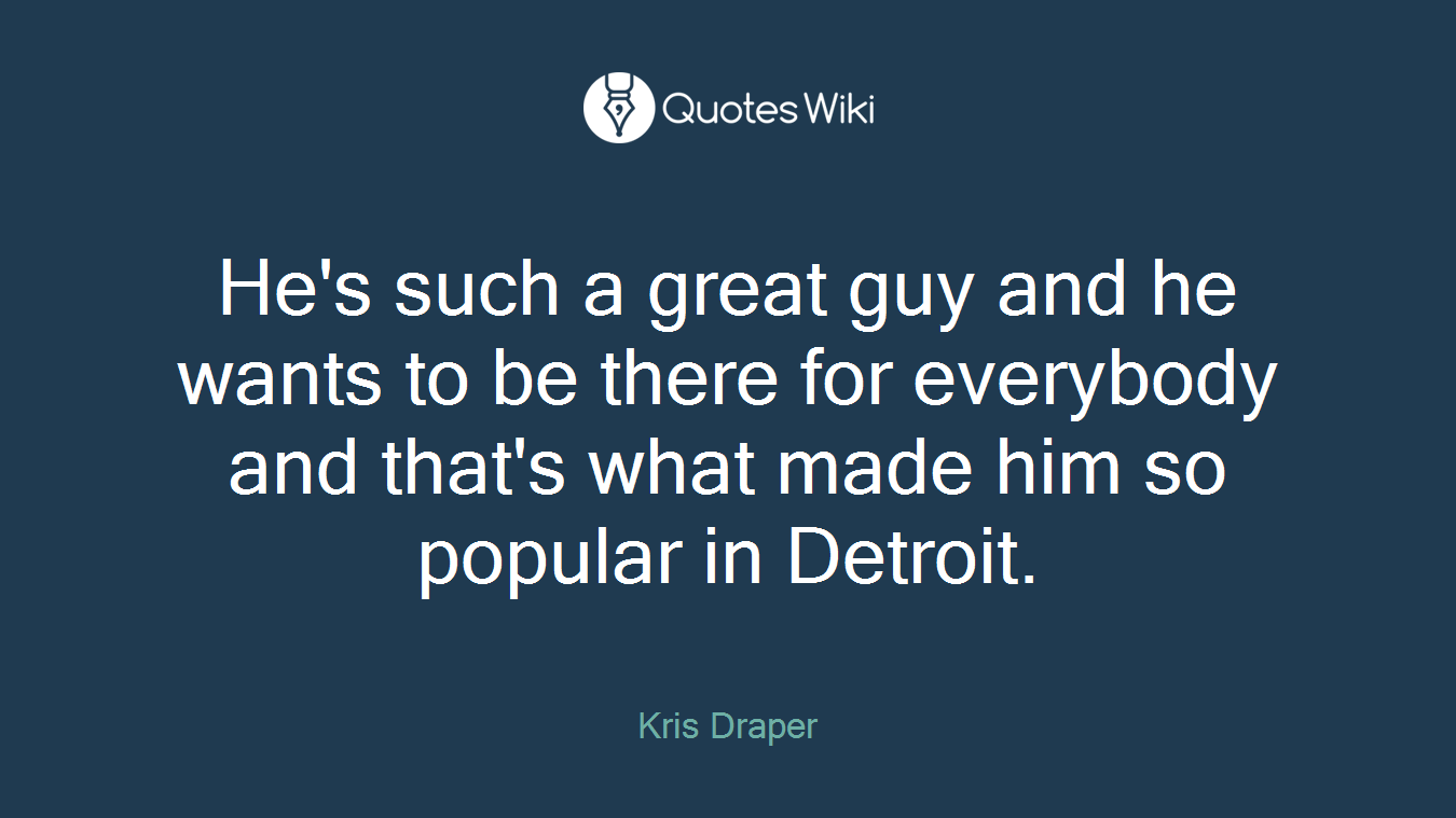 He's such a great guy and he wants to be there for everybody and that's what made him so popular in Detroit.