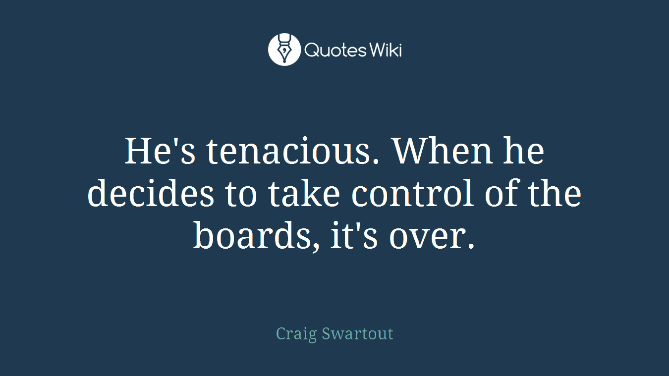 He's tenacious. When he decides to take control of the boards, it's over.