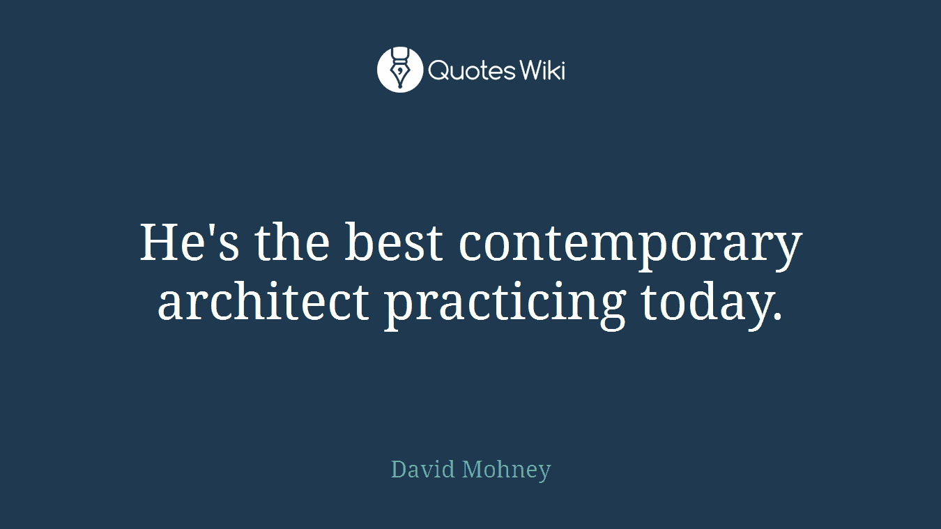 He's the best contemporary architect practicing today.