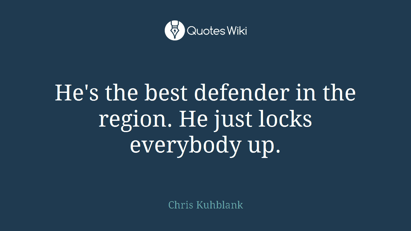 He's the best defender in the region. He just locks everybody up.