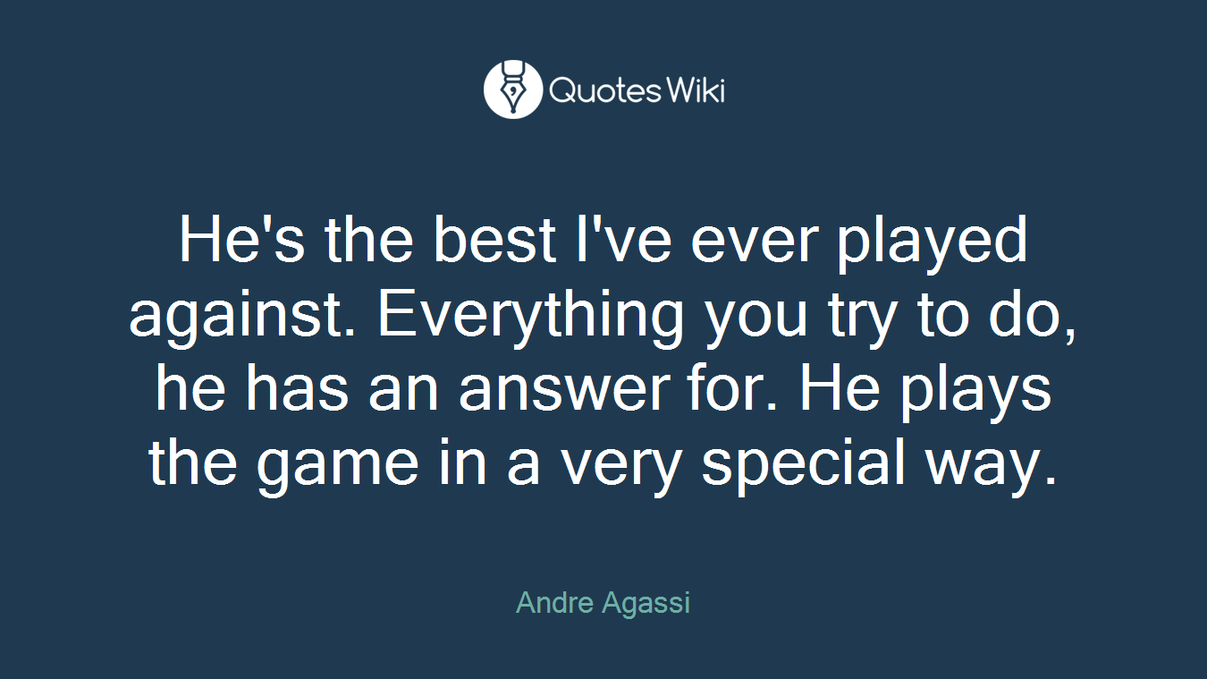 He's the best I've ever played against. Everything you try to do, he has an answer for. He plays the game in a very special way.