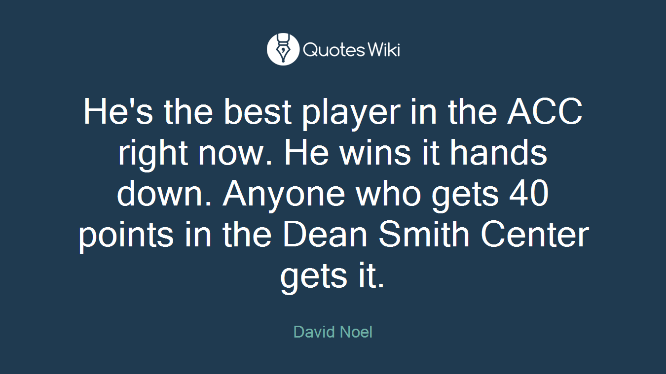 He's the best player in the ACC right now. He wins it hands down. Anyone who gets 40 points in the Dean Smith Center gets it.