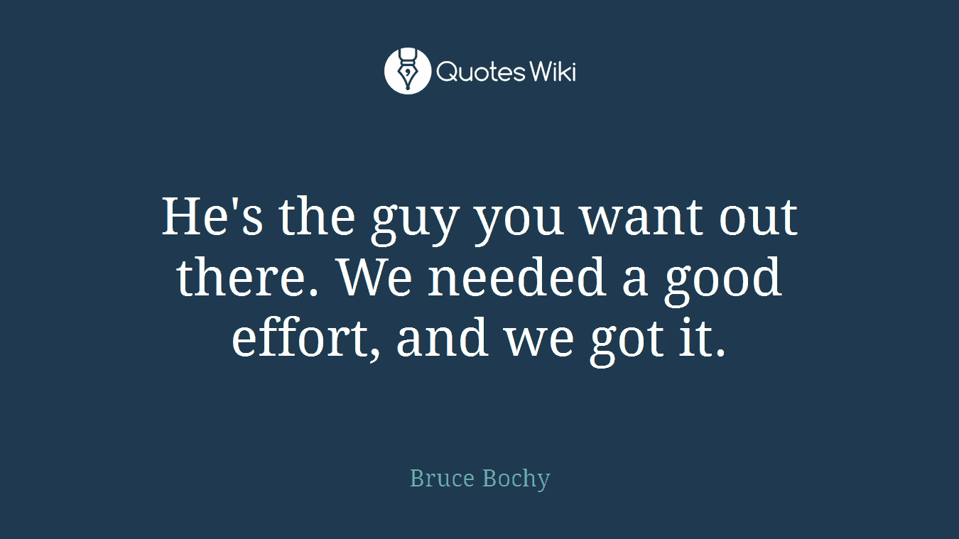 He's the guy you want out there. We needed a good effort, and we got it.