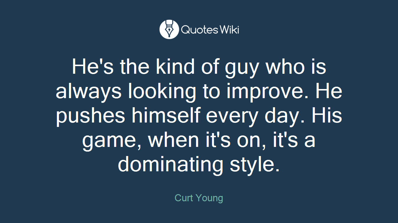 He's the kind of guy who is always looking to improve. He pushes himself every day. His game, when it's on, it's a dominating style.