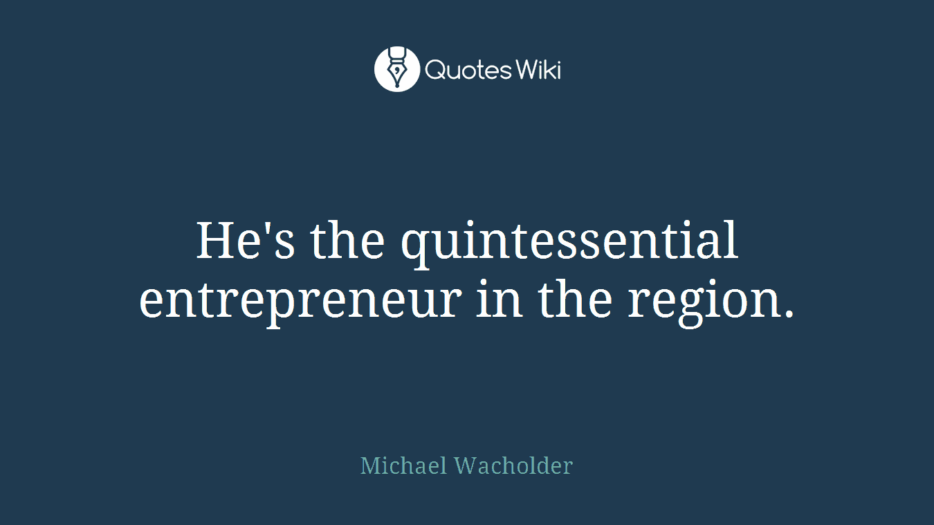 He's the quintessential entrepreneur in the region.