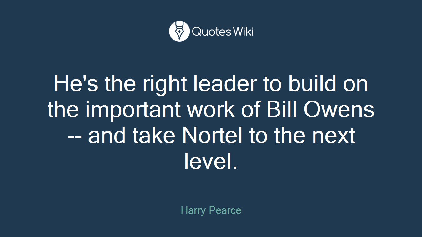 He's the right leader to build on the important work of Bill Owens -- and take Nortel to the next level.