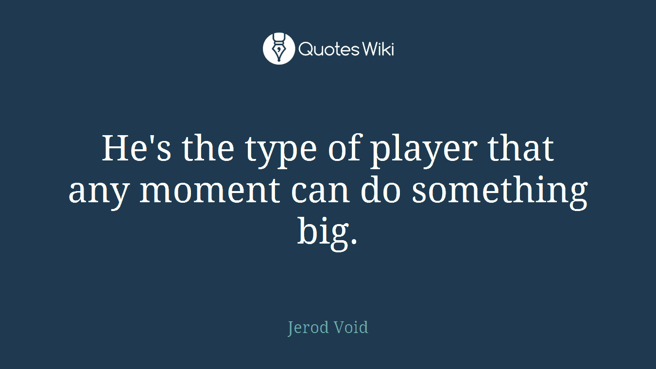He's the type of player that any moment can do something big.