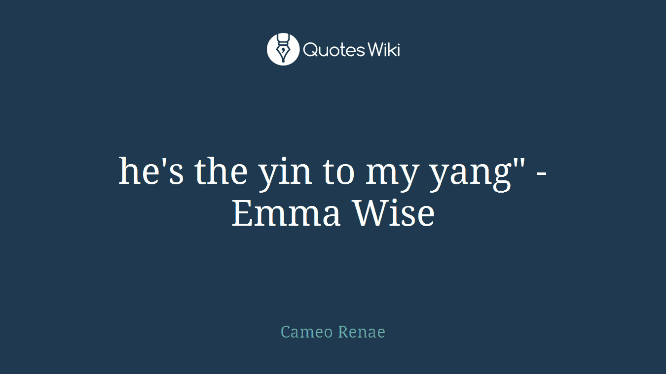 he's the yin to my yang" -Emma Wise