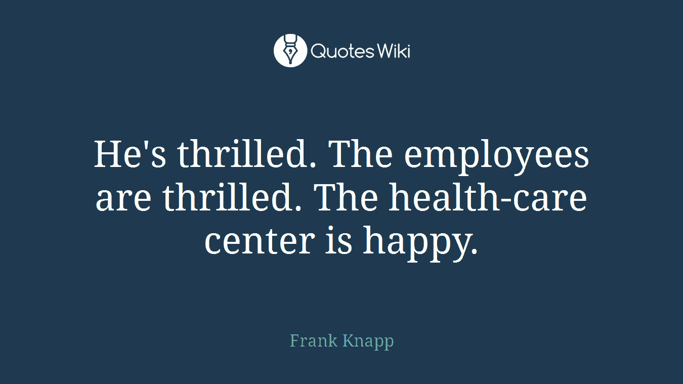 He's thrilled. The employees are thrilled. The health-care center is happy.