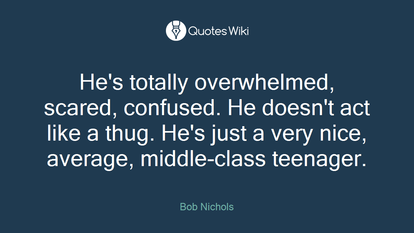 He's totally overwhelmed, scared, confused. He doesn't act like a thug. He's just a very nice, average, middle-class teenager.