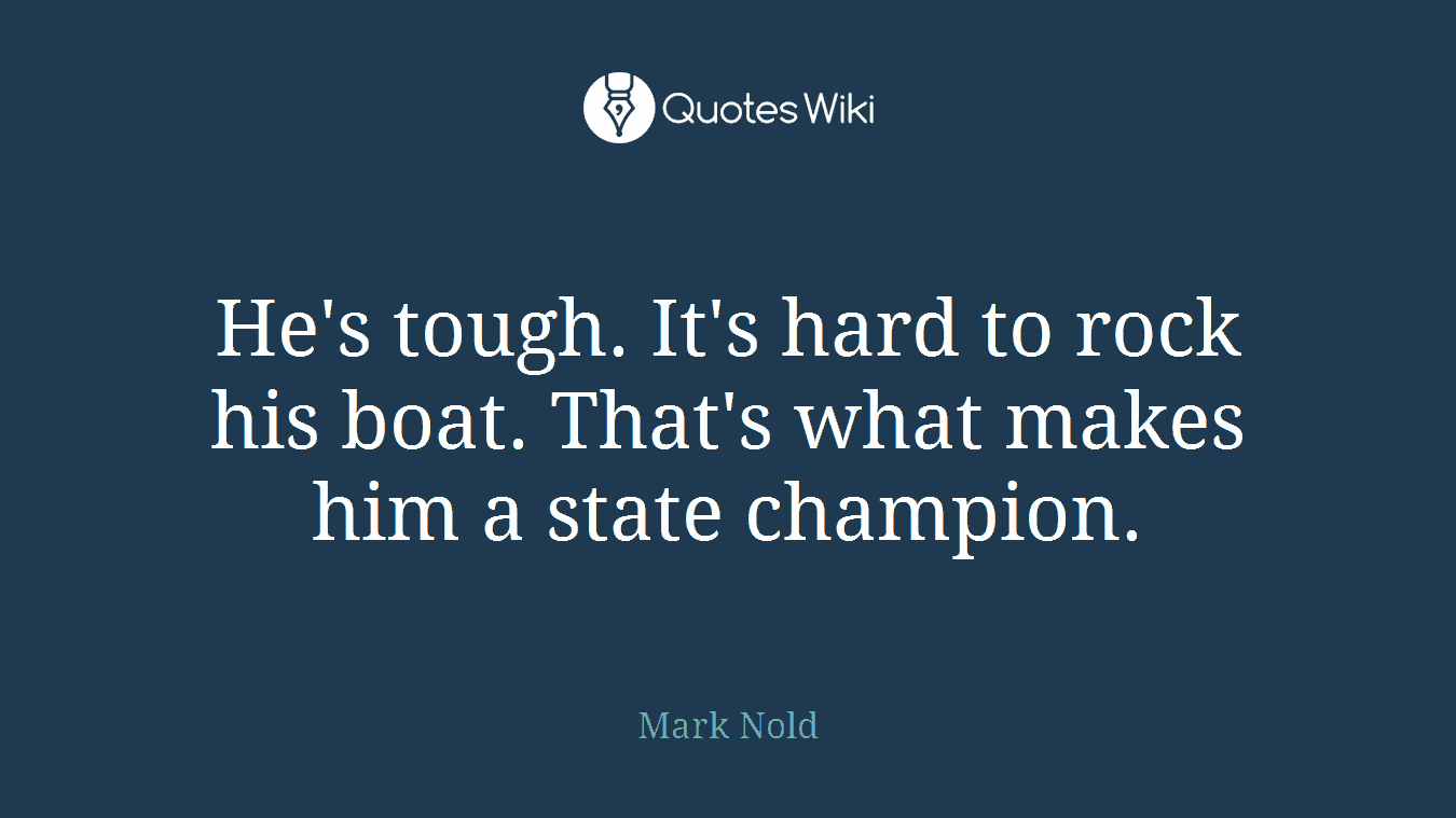 He's tough. It's hard to rock his boat. That's what makes him a state champion.